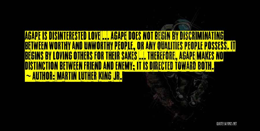 Martin Luther King Jr. Quotes: Agape Is Disinterested Love ... Agape Does Not Begin By Discriminating Between Worthy And Unworthy People, Or Any Qualities People