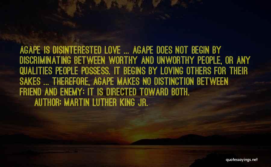 Martin Luther King Jr. Quotes: Agape Is Disinterested Love ... Agape Does Not Begin By Discriminating Between Worthy And Unworthy People, Or Any Qualities People