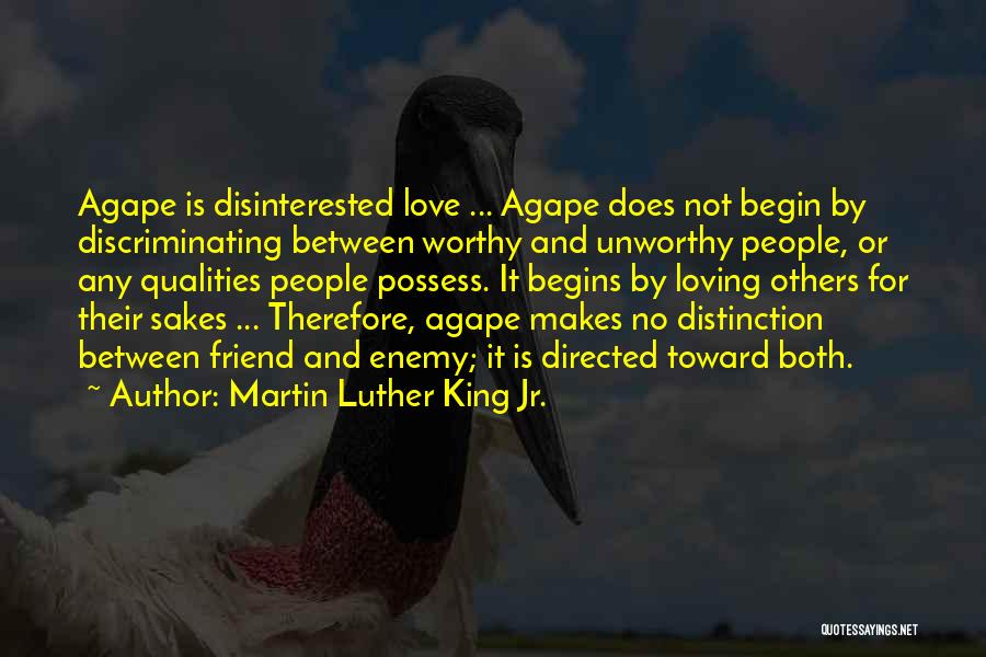 Martin Luther King Jr. Quotes: Agape Is Disinterested Love ... Agape Does Not Begin By Discriminating Between Worthy And Unworthy People, Or Any Qualities People