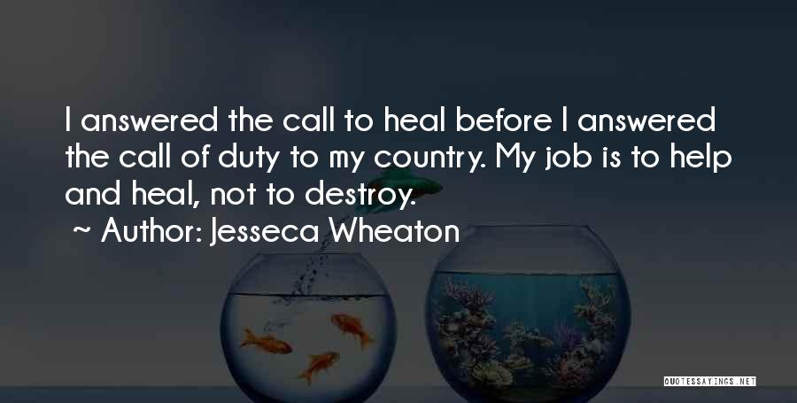 Jesseca Wheaton Quotes: I Answered The Call To Heal Before I Answered The Call Of Duty To My Country. My Job Is To