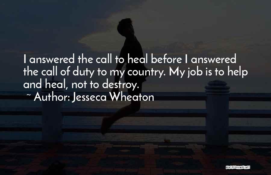 Jesseca Wheaton Quotes: I Answered The Call To Heal Before I Answered The Call Of Duty To My Country. My Job Is To