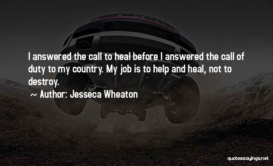 Jesseca Wheaton Quotes: I Answered The Call To Heal Before I Answered The Call Of Duty To My Country. My Job Is To