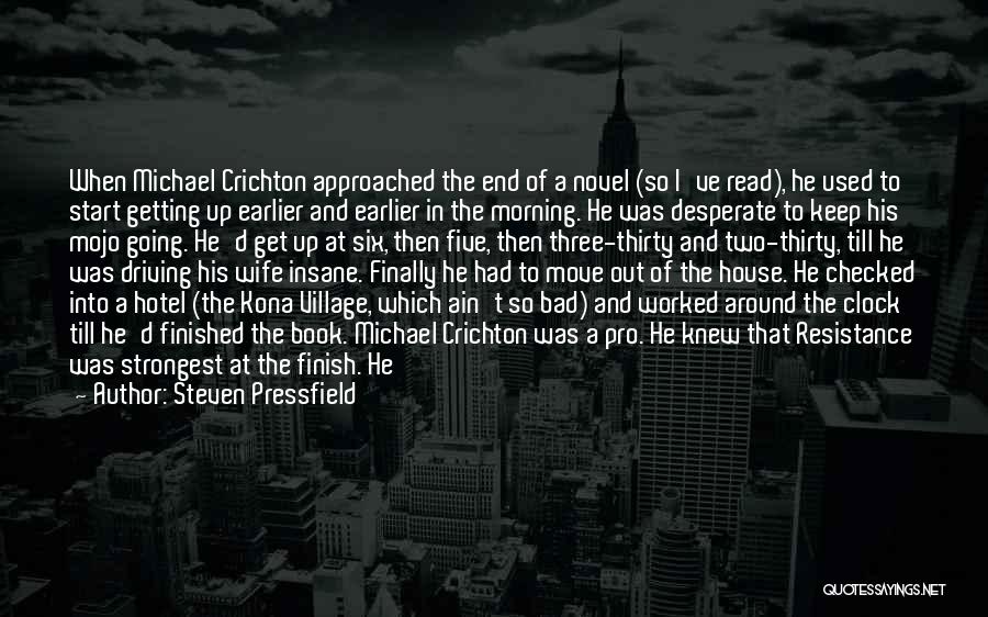 Steven Pressfield Quotes: When Michael Crichton Approached The End Of A Novel (so I've Read), He Used To Start Getting Up Earlier And