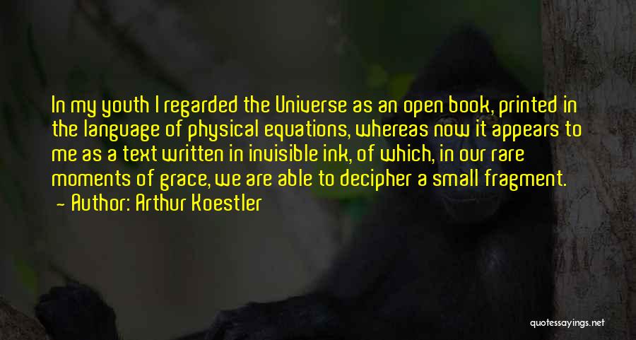 Arthur Koestler Quotes: In My Youth I Regarded The Universe As An Open Book, Printed In The Language Of Physical Equations, Whereas Now