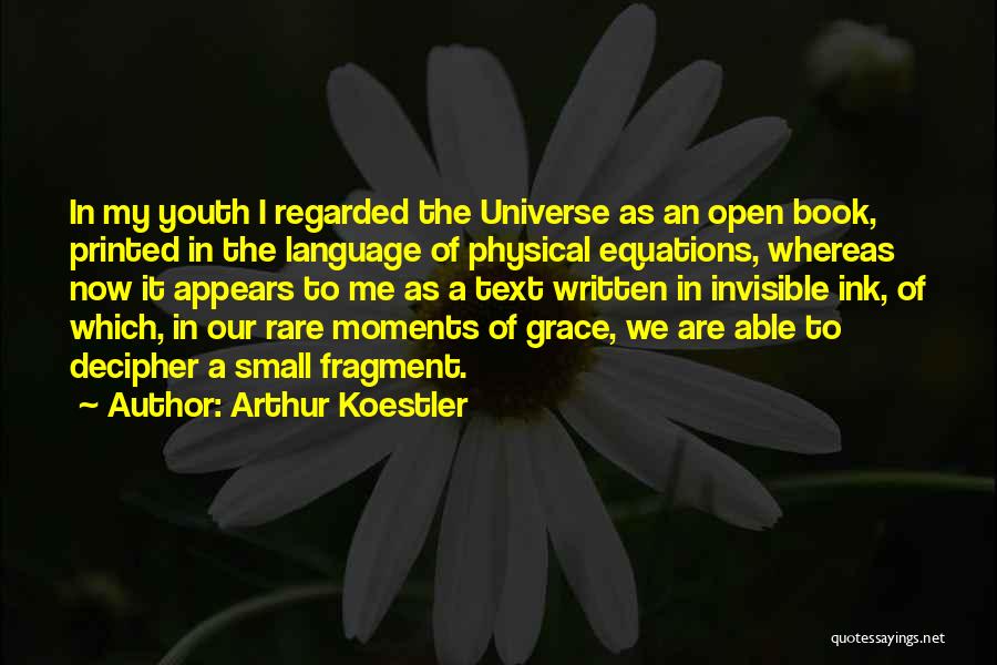 Arthur Koestler Quotes: In My Youth I Regarded The Universe As An Open Book, Printed In The Language Of Physical Equations, Whereas Now