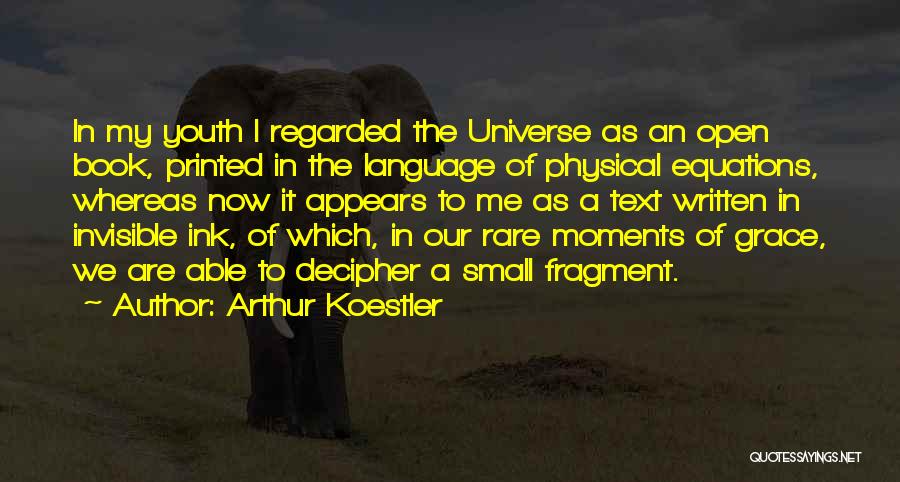 Arthur Koestler Quotes: In My Youth I Regarded The Universe As An Open Book, Printed In The Language Of Physical Equations, Whereas Now