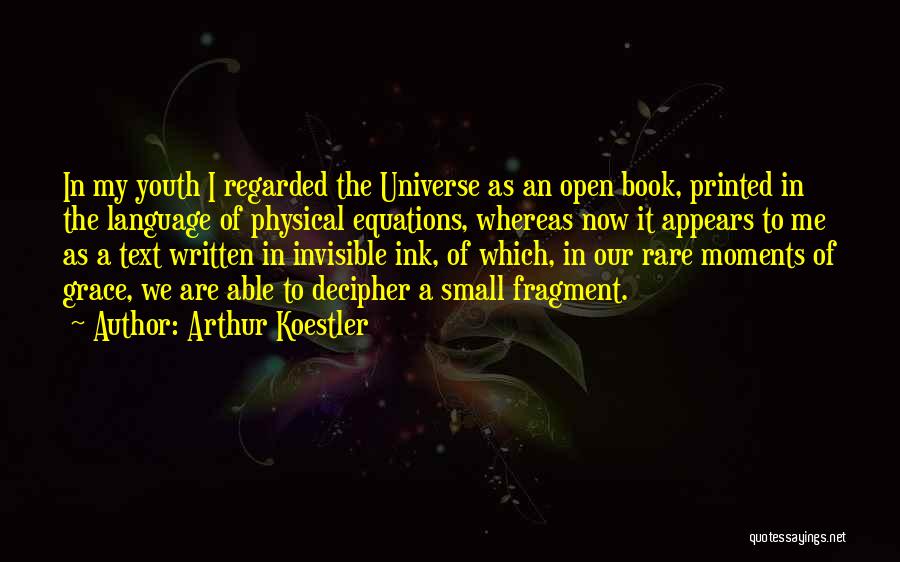 Arthur Koestler Quotes: In My Youth I Regarded The Universe As An Open Book, Printed In The Language Of Physical Equations, Whereas Now