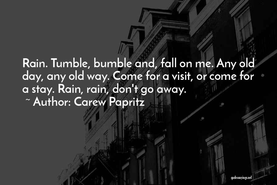 Carew Papritz Quotes: Rain. Tumble, Bumble And, Fall On Me. Any Old Day, Any Old Way. Come For A Visit, Or Come For