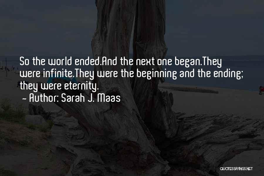 Sarah J. Maas Quotes: So The World Ended.and The Next One Began.they Were Infinite.they Were The Beginning And The Ending; They Were Eternity.