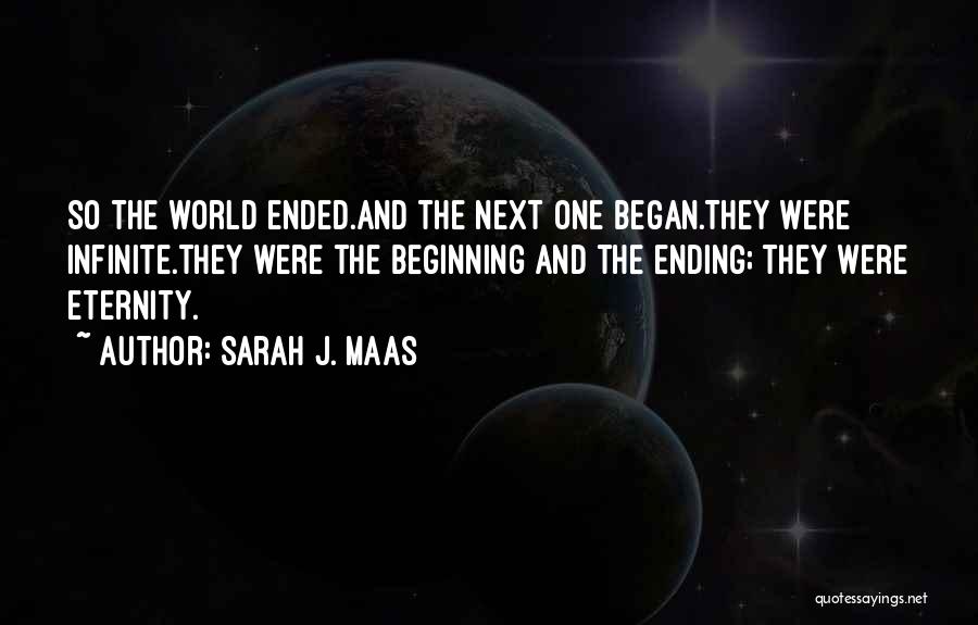 Sarah J. Maas Quotes: So The World Ended.and The Next One Began.they Were Infinite.they Were The Beginning And The Ending; They Were Eternity.