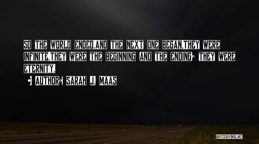 Sarah J. Maas Quotes: So The World Ended.and The Next One Began.they Were Infinite.they Were The Beginning And The Ending; They Were Eternity.