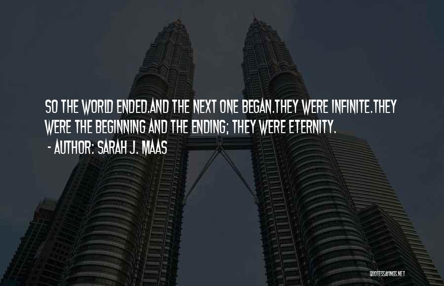 Sarah J. Maas Quotes: So The World Ended.and The Next One Began.they Were Infinite.they Were The Beginning And The Ending; They Were Eternity.