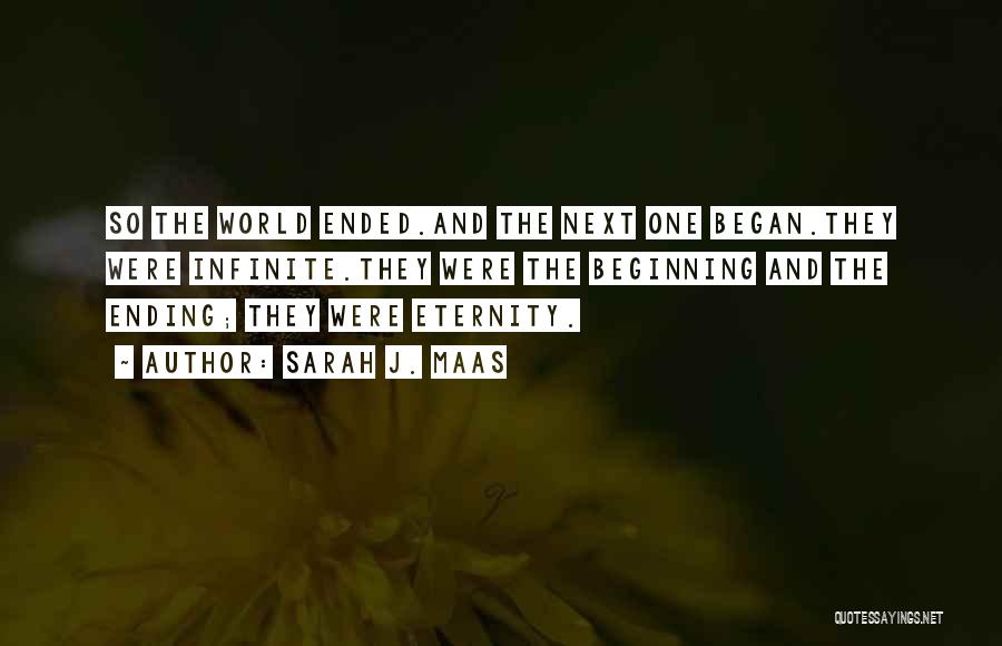 Sarah J. Maas Quotes: So The World Ended.and The Next One Began.they Were Infinite.they Were The Beginning And The Ending; They Were Eternity.