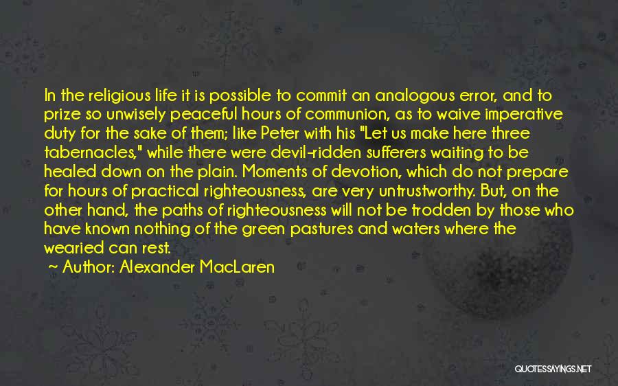 Alexander MacLaren Quotes: In The Religious Life It Is Possible To Commit An Analogous Error, And To Prize So Unwisely Peaceful Hours Of