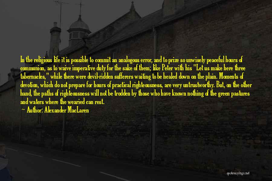 Alexander MacLaren Quotes: In The Religious Life It Is Possible To Commit An Analogous Error, And To Prize So Unwisely Peaceful Hours Of