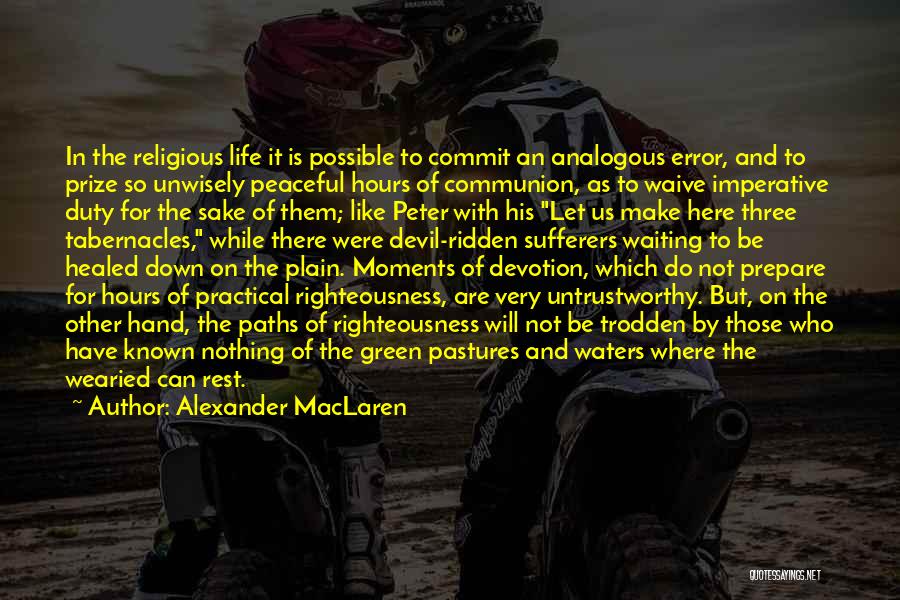 Alexander MacLaren Quotes: In The Religious Life It Is Possible To Commit An Analogous Error, And To Prize So Unwisely Peaceful Hours Of