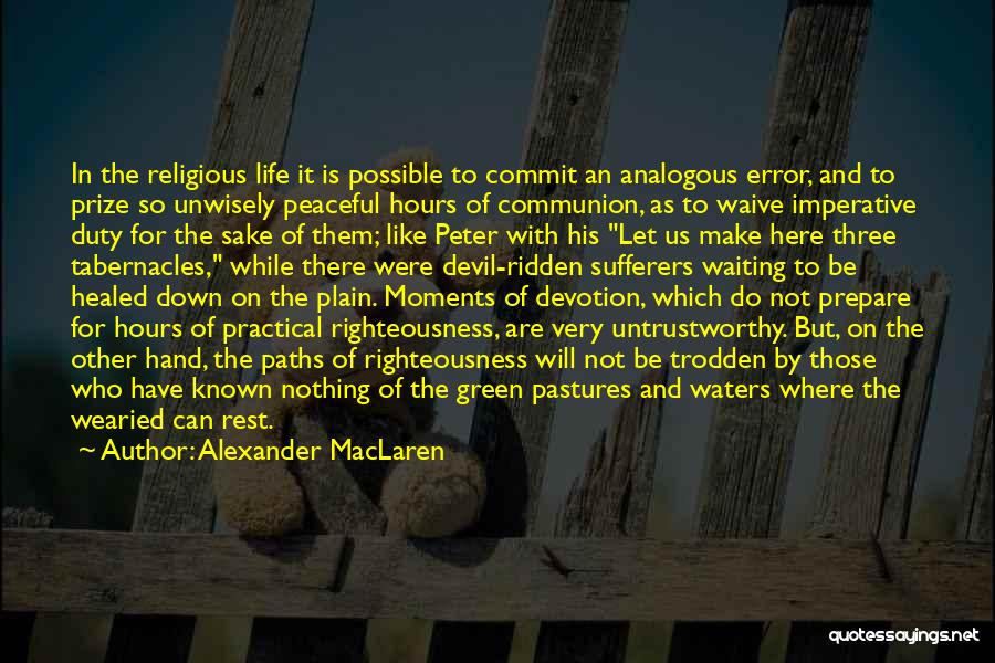 Alexander MacLaren Quotes: In The Religious Life It Is Possible To Commit An Analogous Error, And To Prize So Unwisely Peaceful Hours Of