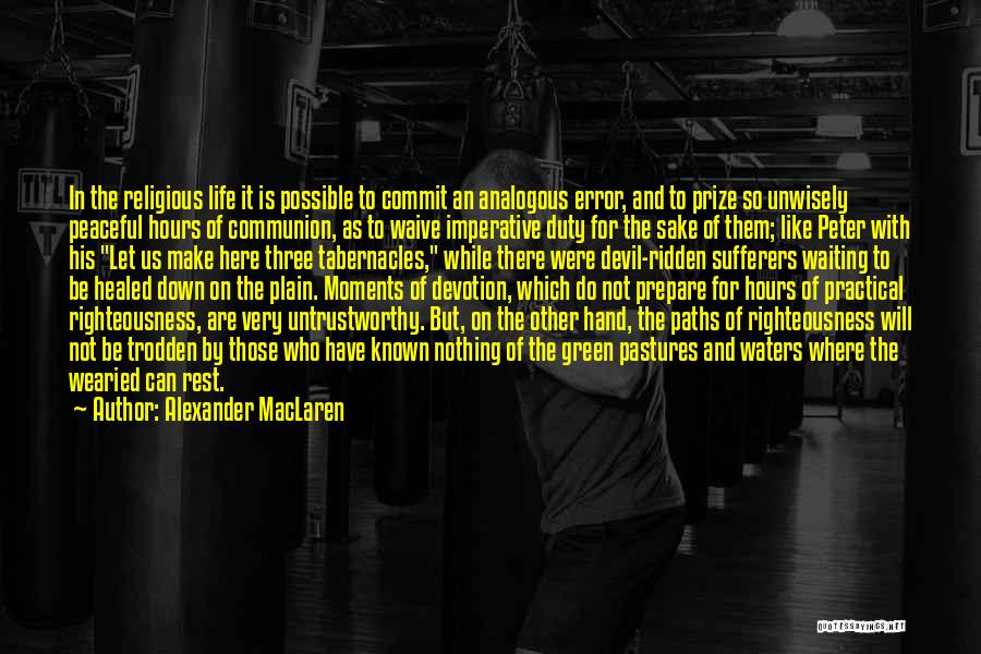 Alexander MacLaren Quotes: In The Religious Life It Is Possible To Commit An Analogous Error, And To Prize So Unwisely Peaceful Hours Of