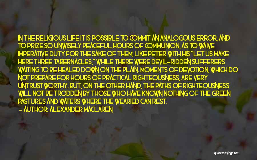 Alexander MacLaren Quotes: In The Religious Life It Is Possible To Commit An Analogous Error, And To Prize So Unwisely Peaceful Hours Of