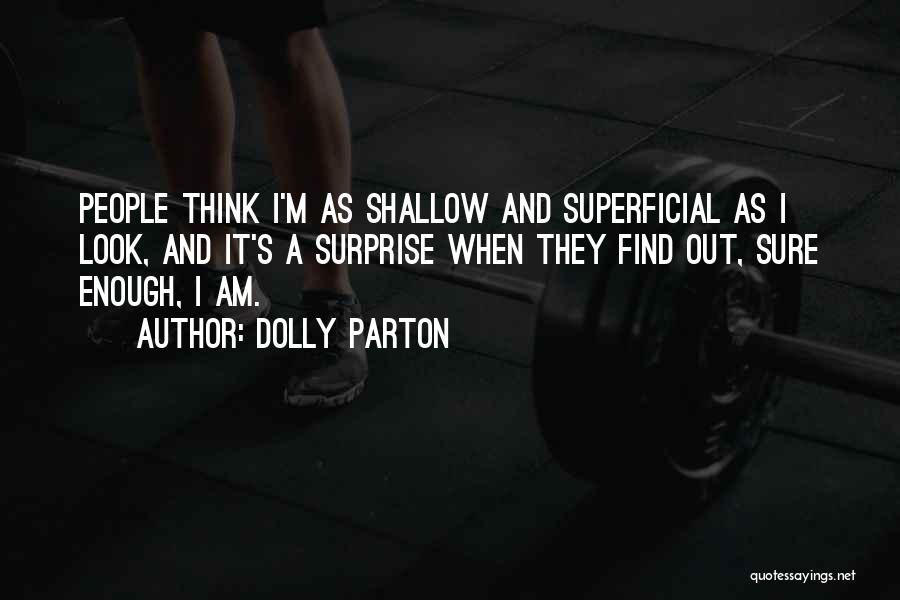 Dolly Parton Quotes: People Think I'm As Shallow And Superficial As I Look, And It's A Surprise When They Find Out, Sure Enough,
