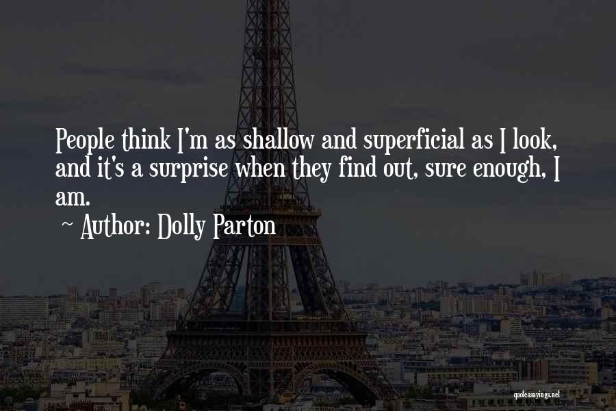 Dolly Parton Quotes: People Think I'm As Shallow And Superficial As I Look, And It's A Surprise When They Find Out, Sure Enough,
