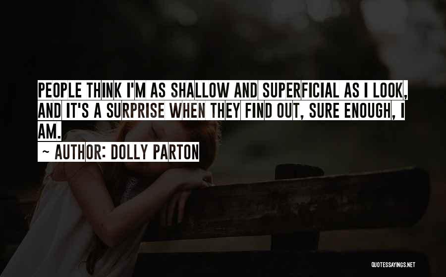 Dolly Parton Quotes: People Think I'm As Shallow And Superficial As I Look, And It's A Surprise When They Find Out, Sure Enough,