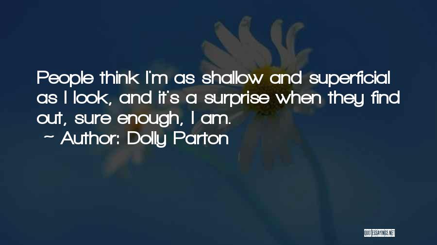 Dolly Parton Quotes: People Think I'm As Shallow And Superficial As I Look, And It's A Surprise When They Find Out, Sure Enough,