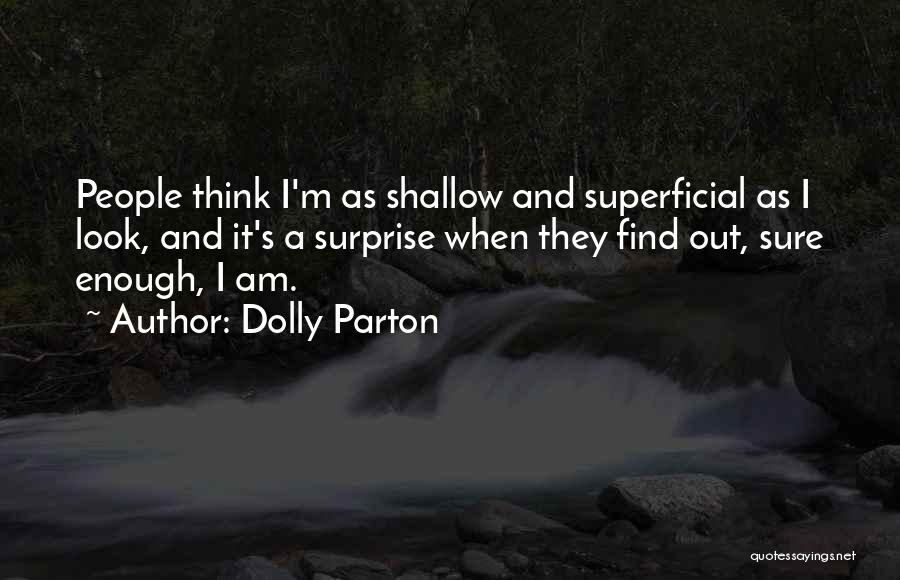 Dolly Parton Quotes: People Think I'm As Shallow And Superficial As I Look, And It's A Surprise When They Find Out, Sure Enough,