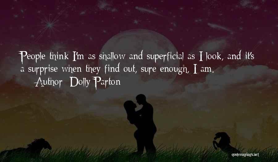 Dolly Parton Quotes: People Think I'm As Shallow And Superficial As I Look, And It's A Surprise When They Find Out, Sure Enough,