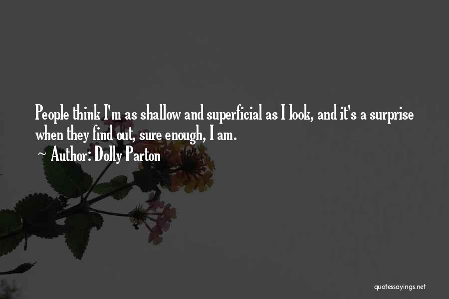 Dolly Parton Quotes: People Think I'm As Shallow And Superficial As I Look, And It's A Surprise When They Find Out, Sure Enough,