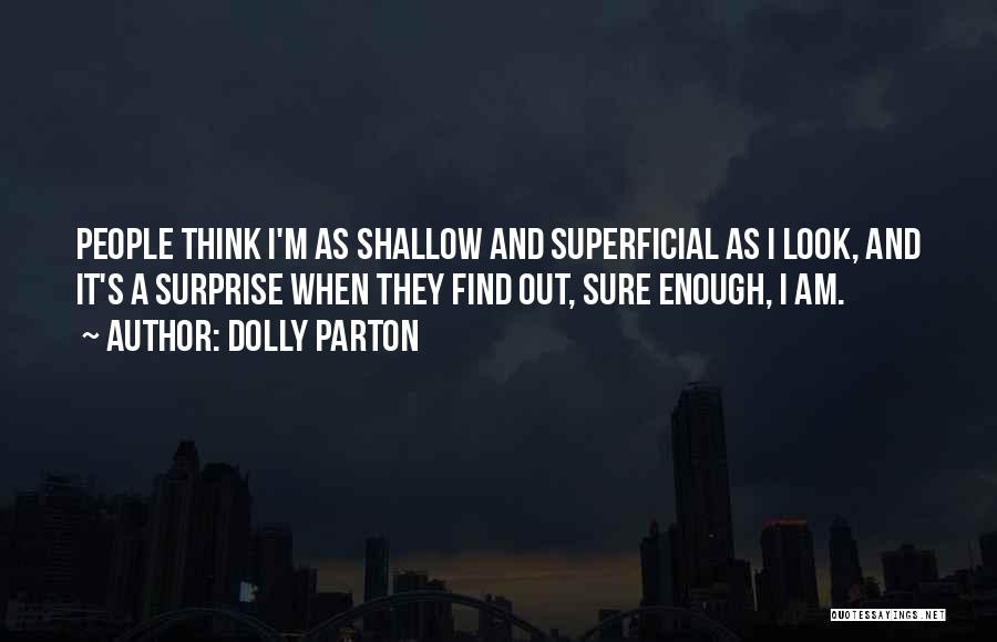 Dolly Parton Quotes: People Think I'm As Shallow And Superficial As I Look, And It's A Surprise When They Find Out, Sure Enough,