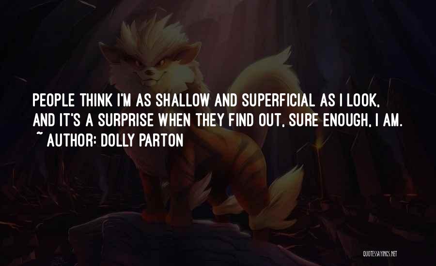 Dolly Parton Quotes: People Think I'm As Shallow And Superficial As I Look, And It's A Surprise When They Find Out, Sure Enough,