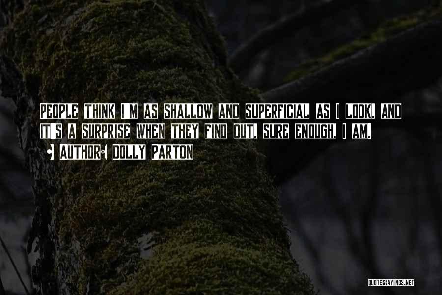 Dolly Parton Quotes: People Think I'm As Shallow And Superficial As I Look, And It's A Surprise When They Find Out, Sure Enough,