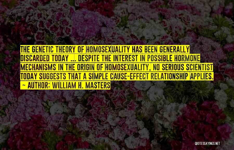 William H. Masters Quotes: The Genetic Theory Of Homosexuality Has Been Generally Discarded Today ... Despite The Interest In Possible Hormone Mechanisms In The