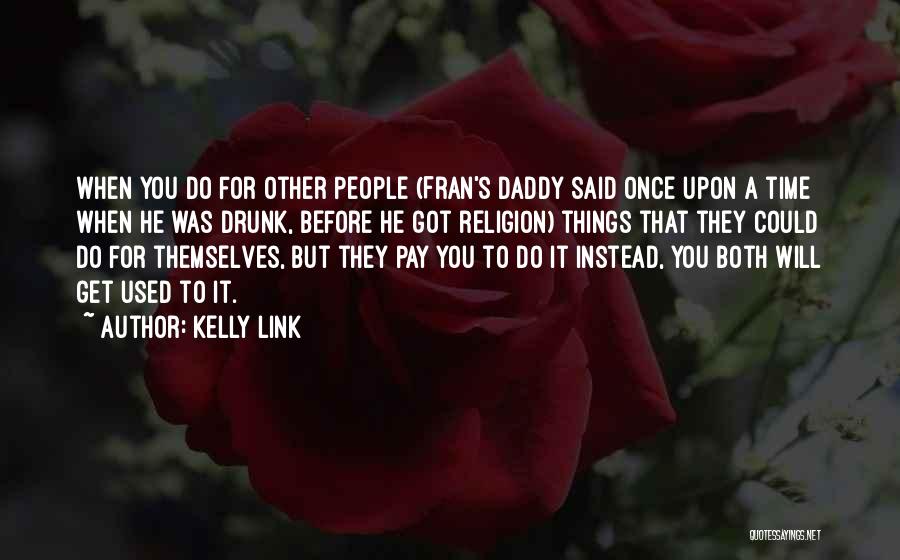 Kelly Link Quotes: When You Do For Other People (fran's Daddy Said Once Upon A Time When He Was Drunk, Before He Got