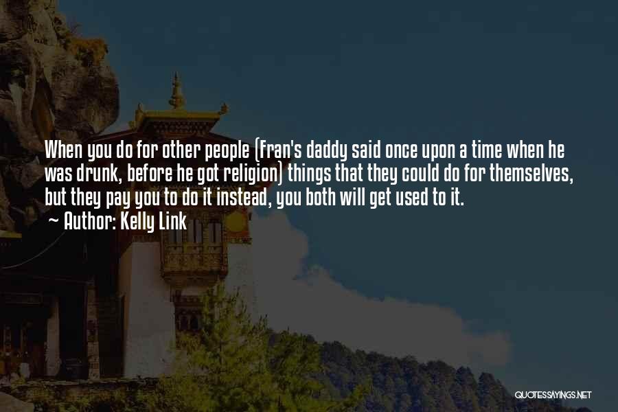 Kelly Link Quotes: When You Do For Other People (fran's Daddy Said Once Upon A Time When He Was Drunk, Before He Got