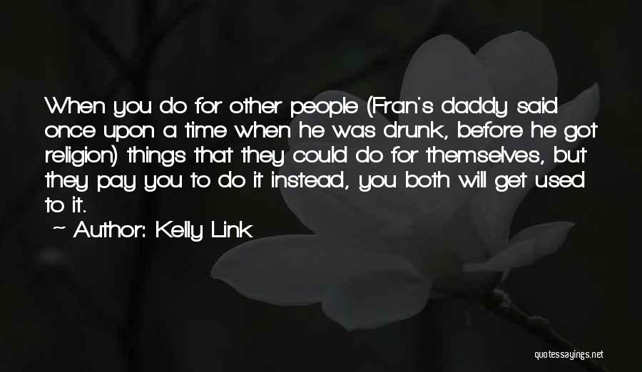 Kelly Link Quotes: When You Do For Other People (fran's Daddy Said Once Upon A Time When He Was Drunk, Before He Got
