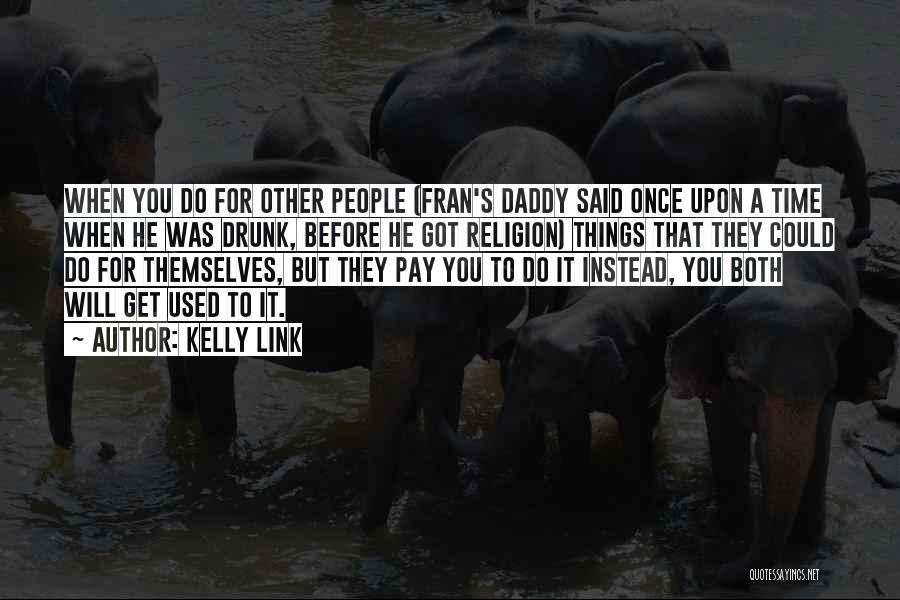 Kelly Link Quotes: When You Do For Other People (fran's Daddy Said Once Upon A Time When He Was Drunk, Before He Got