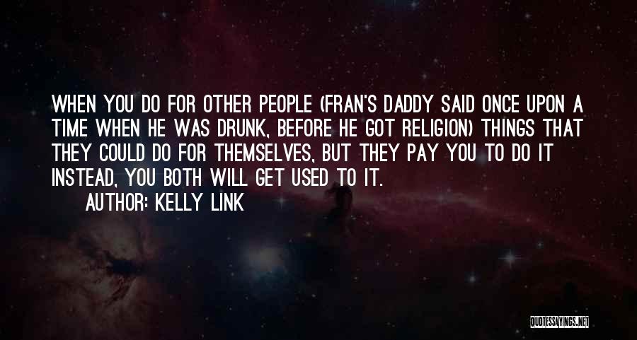 Kelly Link Quotes: When You Do For Other People (fran's Daddy Said Once Upon A Time When He Was Drunk, Before He Got