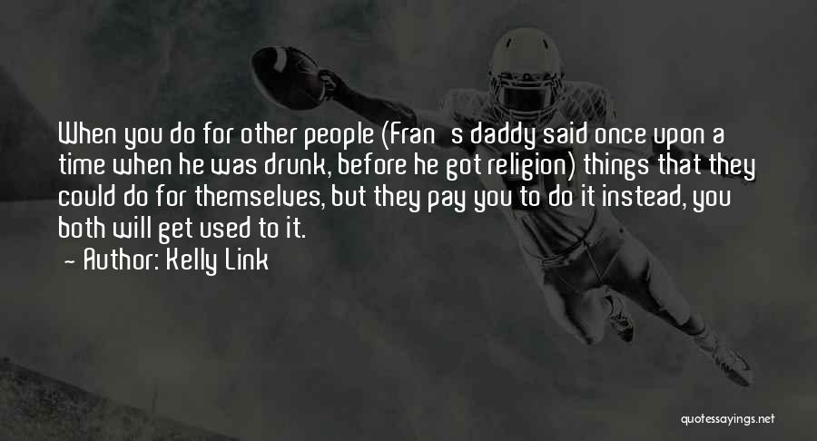 Kelly Link Quotes: When You Do For Other People (fran's Daddy Said Once Upon A Time When He Was Drunk, Before He Got