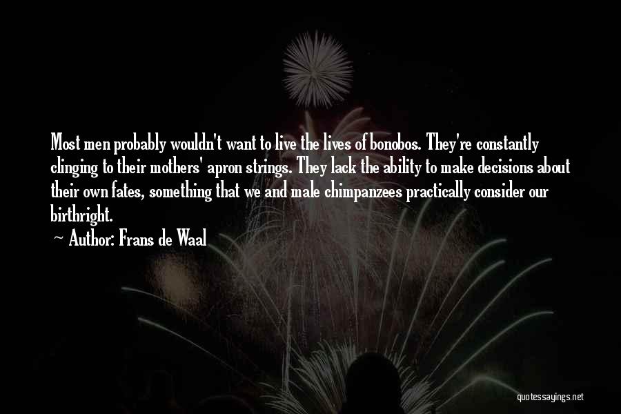 Frans De Waal Quotes: Most Men Probably Wouldn't Want To Live The Lives Of Bonobos. They're Constantly Clinging To Their Mothers' Apron Strings. They