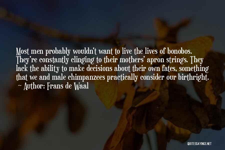 Frans De Waal Quotes: Most Men Probably Wouldn't Want To Live The Lives Of Bonobos. They're Constantly Clinging To Their Mothers' Apron Strings. They