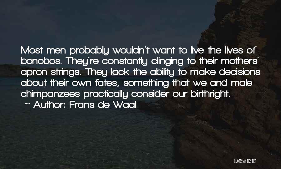 Frans De Waal Quotes: Most Men Probably Wouldn't Want To Live The Lives Of Bonobos. They're Constantly Clinging To Their Mothers' Apron Strings. They