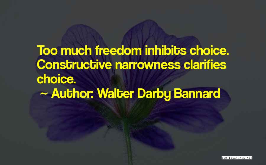 Walter Darby Bannard Quotes: Too Much Freedom Inhibits Choice. Constructive Narrowness Clarifies Choice.