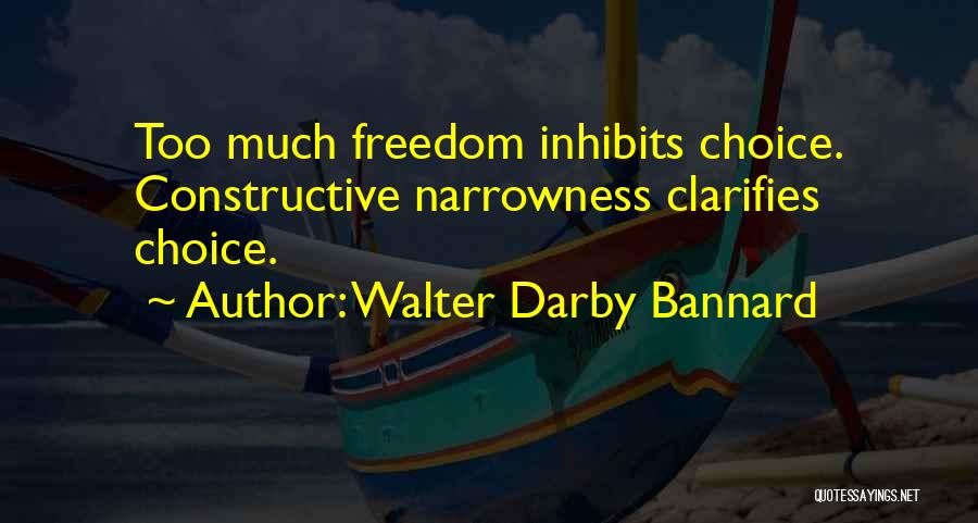 Walter Darby Bannard Quotes: Too Much Freedom Inhibits Choice. Constructive Narrowness Clarifies Choice.