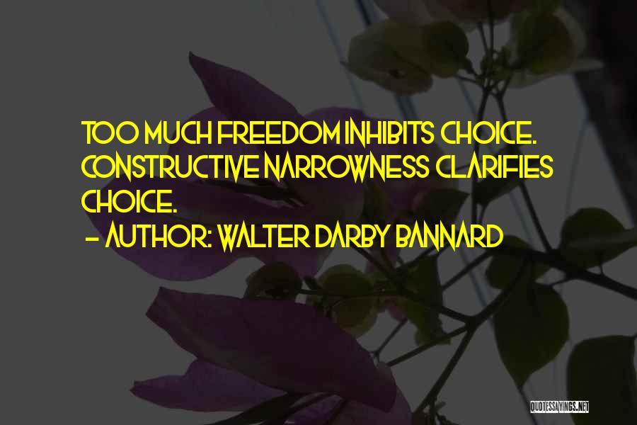 Walter Darby Bannard Quotes: Too Much Freedom Inhibits Choice. Constructive Narrowness Clarifies Choice.