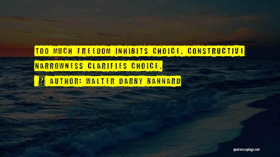 Walter Darby Bannard Quotes: Too Much Freedom Inhibits Choice. Constructive Narrowness Clarifies Choice.