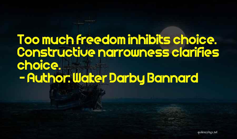 Walter Darby Bannard Quotes: Too Much Freedom Inhibits Choice. Constructive Narrowness Clarifies Choice.