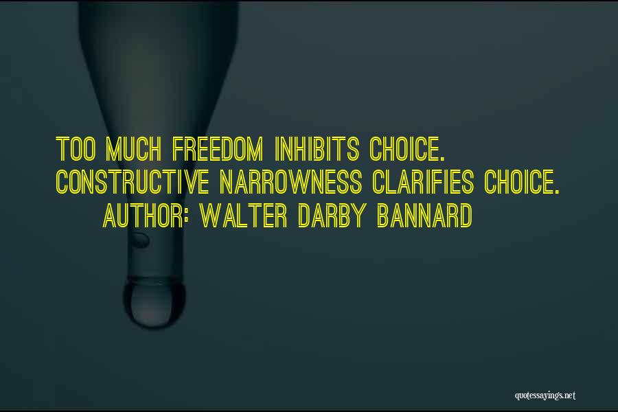 Walter Darby Bannard Quotes: Too Much Freedom Inhibits Choice. Constructive Narrowness Clarifies Choice.