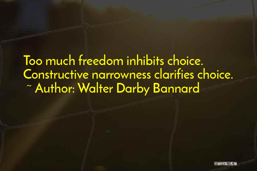 Walter Darby Bannard Quotes: Too Much Freedom Inhibits Choice. Constructive Narrowness Clarifies Choice.